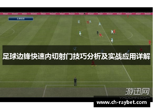 足球边锋快速内切射门技巧分析及实战应用详解