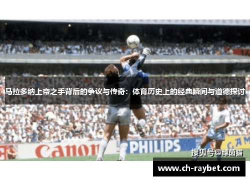 马拉多纳上帝之手背后的争议与传奇：体育历史上的经典瞬间与道德探讨