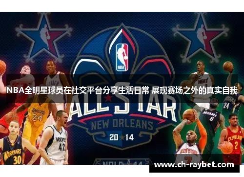 NBA全明星球员在社交平台分享生活日常 展现赛场之外的真实自我