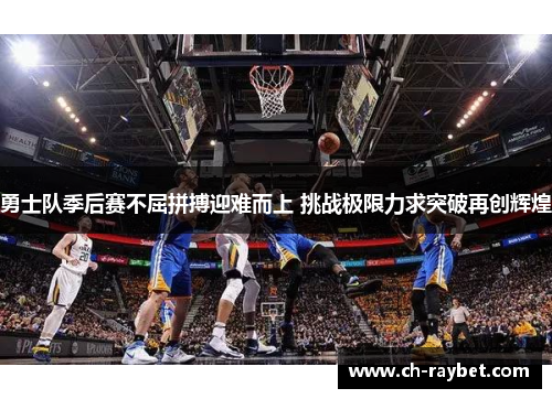 勇士队季后赛不屈拼搏迎难而上 挑战极限力求突破再创辉煌
