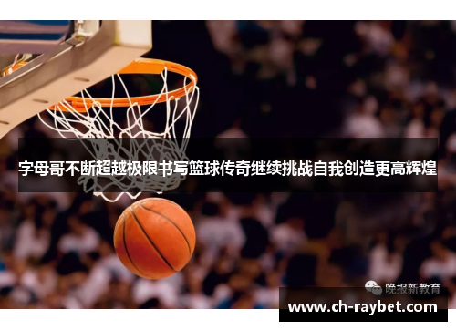 字母哥不断超越极限书写篮球传奇继续挑战自我创造更高辉煌