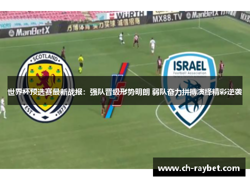 世界杯预选赛最新战报：强队晋级形势明朗 弱队奋力拼搏演绎精彩逆袭
