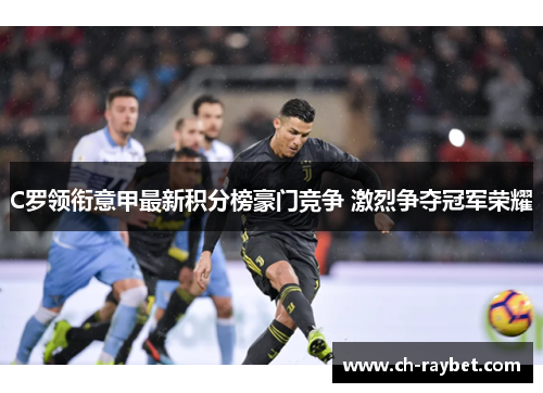 C罗领衔意甲最新积分榜豪门竞争 激烈争夺冠军荣耀