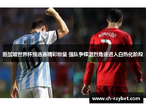 新加坡世界杯预选赛精彩纷呈 强队争锋激烈角逐进入白热化阶段