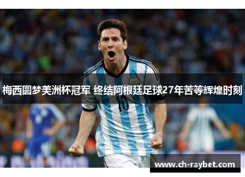 梅西圆梦美洲杯冠军 终结阿根廷足球27年苦等辉煌时刻