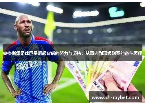 奥格斯堡足球巨星崛起背后的努力与坚持：从青训到顶级联赛的奋斗历程