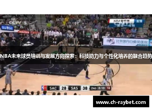 NBA未来球员培训与发展方向探索：科技助力与个性化培养的融合趋势