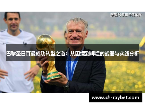 巴黎圣日耳曼成功转型之道：从困境到辉煌的战略与实践分析