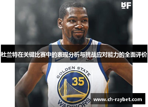 杜兰特在关键比赛中的表现分析与挑战应对能力的全面评价