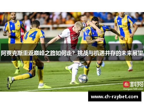 阿贾克斯重返巅峰之路如何走？挑战与机遇并存的未来展望
