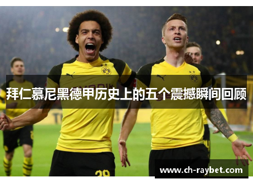 拜仁慕尼黑德甲历史上的五个震撼瞬间回顾