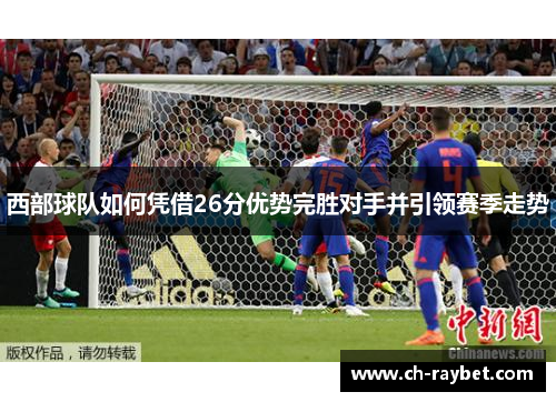 西部球队如何凭借26分优势完胜对手并引领赛季走势