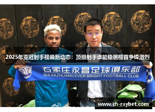 2025年亚冠射手榜最新动态：顶级射手谁能稳居榜首争锋激烈