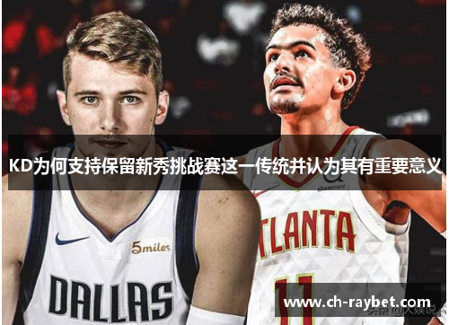 KD为何支持保留新秀挑战赛这一传统并认为其有重要意义