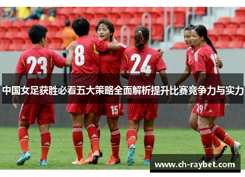 中国女足获胜必看五大策略全面解析提升比赛竞争力与实力