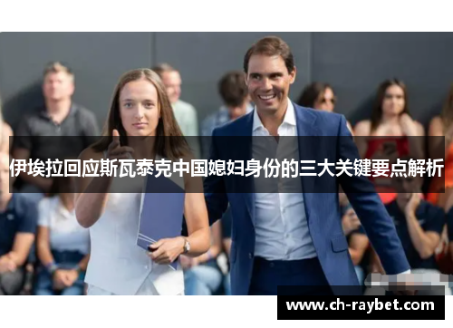 伊埃拉回应斯瓦泰克中国媳妇身份的三大关键要点解析