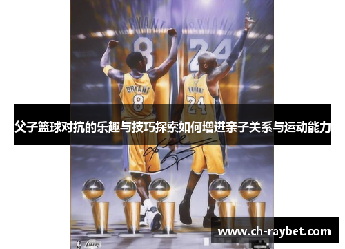 父子篮球对抗的乐趣与技巧探索如何增进亲子关系与运动能力