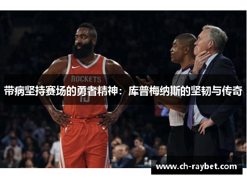 带病坚持赛场的勇者精神：库普梅纳斯的坚韧与传奇