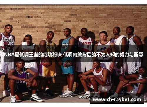 NBA最低调王者的成功秘诀 低调内敛背后的不为人知的努力与智慧
