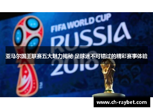 亚马尔国王联赛五大魅力揭秘 足球迷不可错过的精彩赛事体验