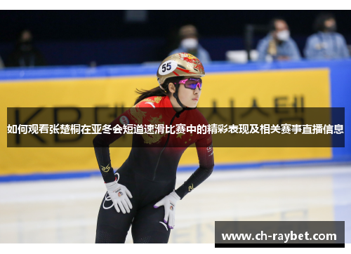 如何观看张楚桐在亚冬会短道速滑比赛中的精彩表现及相关赛事直播信息