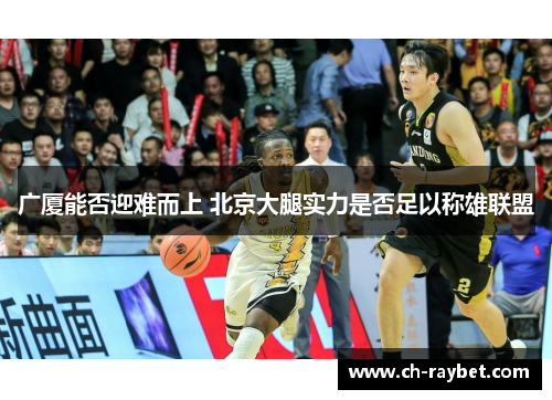 广厦能否迎难而上 北京大腿实力是否足以称雄联盟