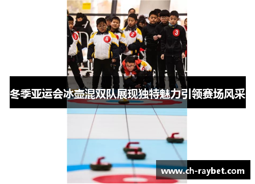 冬季亚运会冰壶混双队展现独特魅力引领赛场风采